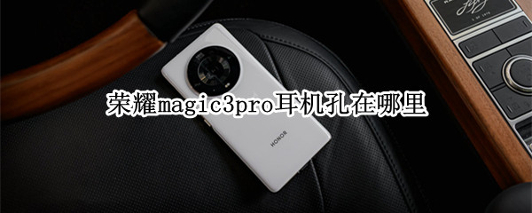 荣耀magic3pro耳机孔在哪里