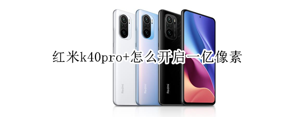 红米k40pro+怎么开启一亿像素