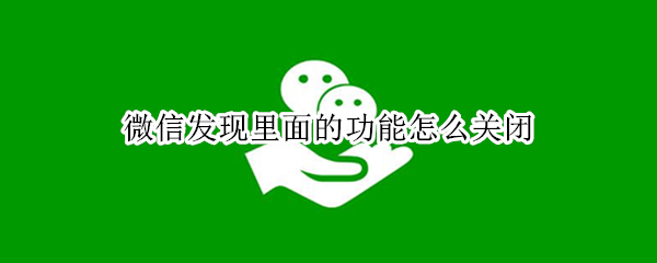 微信发现里面的功能怎么关闭