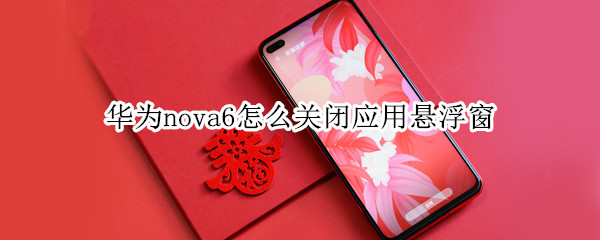 华为nova6怎么关闭应用悬浮窗