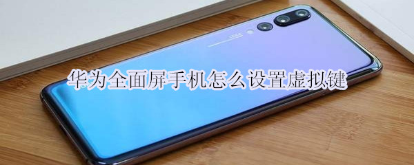 华为全面屏手机怎么设置虚拟键