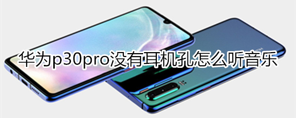 p30pro没有耳机孔怎么听音乐