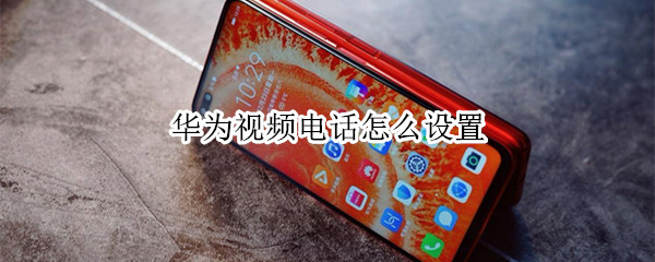 华为视频电话怎么设置