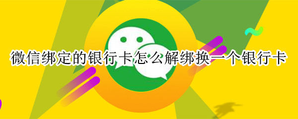 微信绑定的银行卡怎么解绑换一个银行卡
