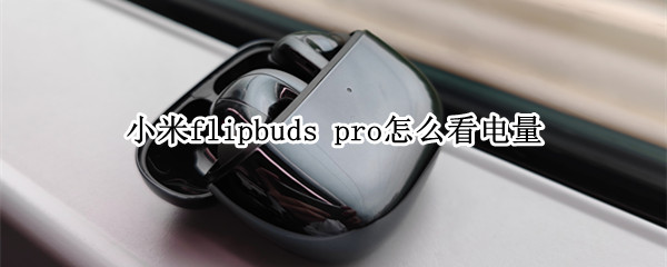 小米flipbuds pro怎么看电量