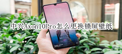 中兴Axon10Pro怎么更换锁屏壁纸