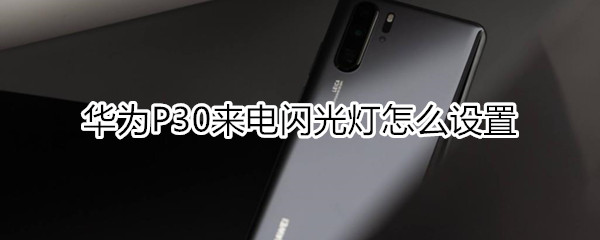 华为P30来电闪光灯怎么设置
