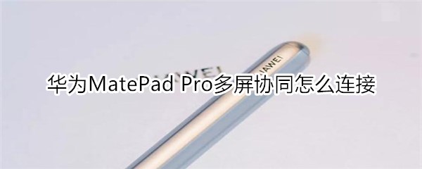 华为MatePad Pro多屏协同怎么连接