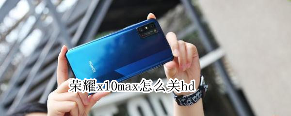 荣耀x10max怎么关hd