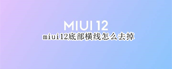 miui12底部横线怎么去掉