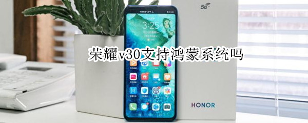 荣耀v30支持鸿蒙系统吗