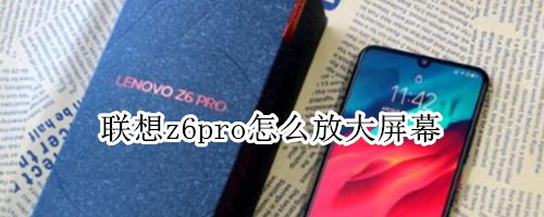 联想z6pro怎么放大屏幕