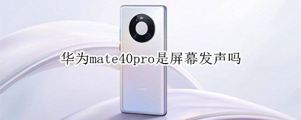 华为mate40pro是屏幕发声吗