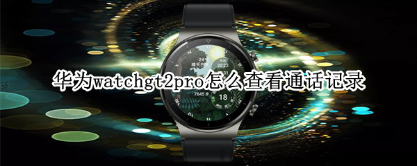 华为watchgt2pro怎么查看通话记录