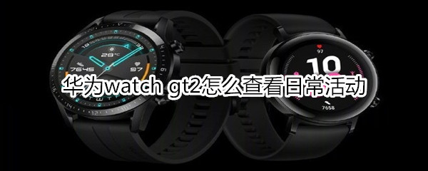 华为watch gt2怎么查看日常活动