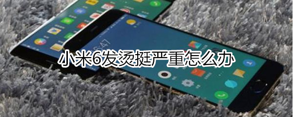 小米6发烫挺严重怎么办