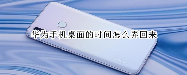 华为手机桌面的时间怎么弄回来