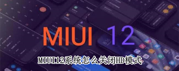 MIUI12系统怎么关闭HD模式