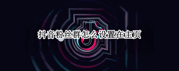 抖音粉丝群怎么设置在主页