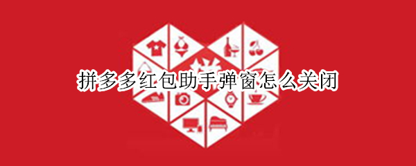 拼多多红包助手弹窗怎么关闭