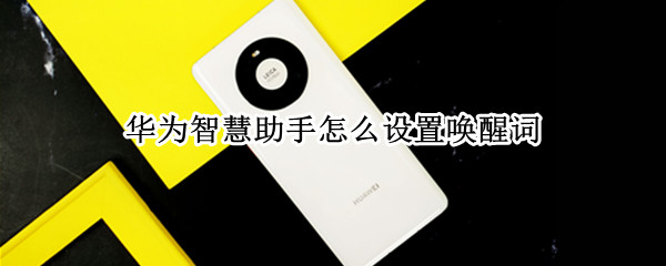 华为智慧助手怎么设置唤醒词