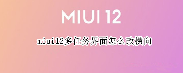 miui12多任务界面怎么改横向