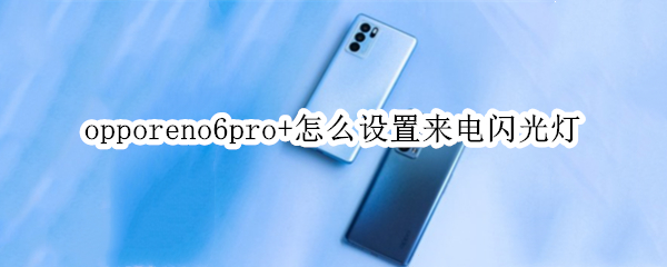 opporeno6pro+怎么设置来电闪光灯