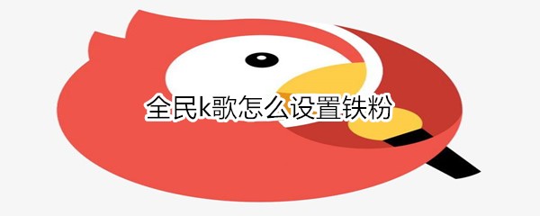 全民k歌怎么设置铁粉