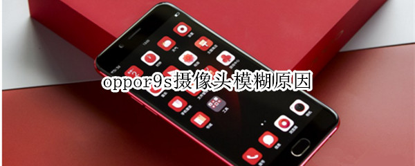 oppor9s摄像头模糊原因