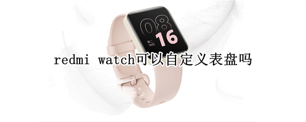 redmi watch可以自定义表盘吗