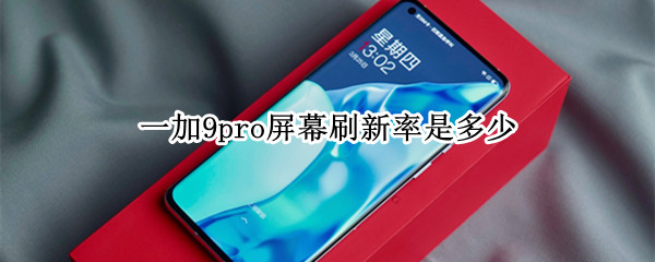 一加9pro屏幕刷新率是多少