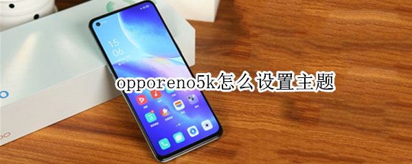 opporeno5k怎么设置主题