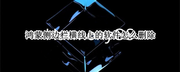 鸿蒙侧边栏横线上的软件怎么删除