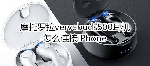 摩托罗拉vervebuds500耳机怎么连接iPhone