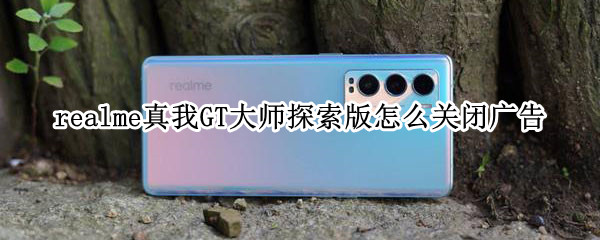 realme真我GT大师探索版怎么关闭广告