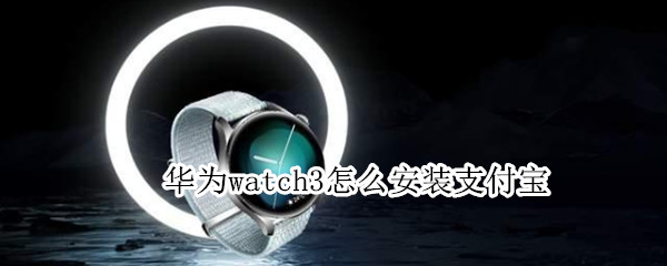 华为watch3怎么安装支付宝