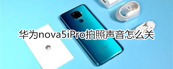 华为nova5iPro怎么关闭拍照声音