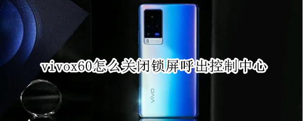 vivox60怎么关闭锁屏呼出控制中心