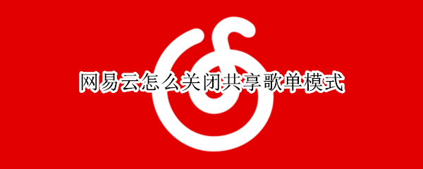 网易云怎么关闭共享歌单模式
