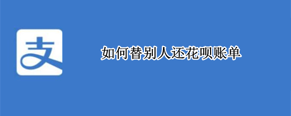 如何替别人还花呗账单