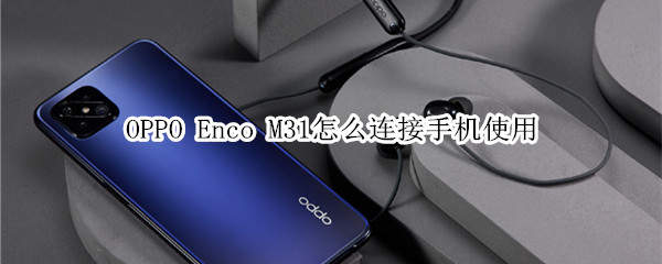 OPPO Enco M31怎么连接手机使用