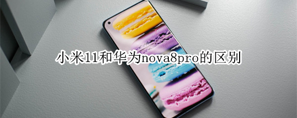 小米11和华为nova8pro的区别