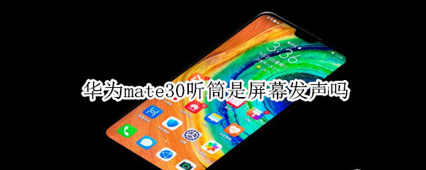 华为mate30听筒是屏幕发声吗