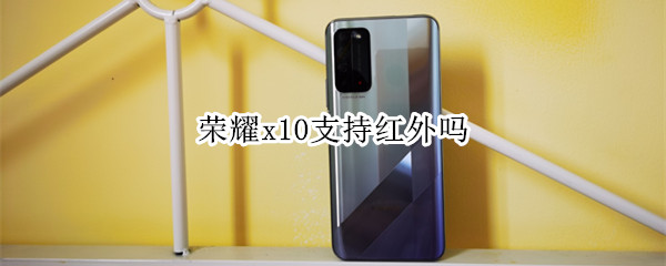 荣耀x10支持红外吗