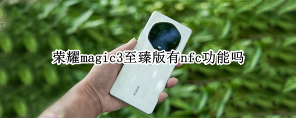 荣耀magic3至臻版有nfc功能吗