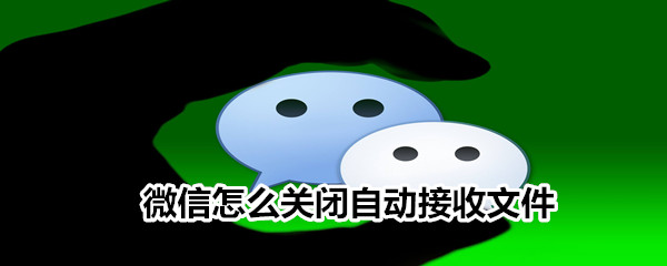 微信怎么关闭自动接收文件