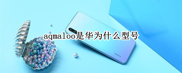 aqmaloo是华为什么型号
