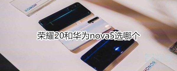 荣耀20和华为nova5选哪个