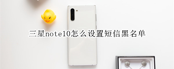 三星note10怎么设置短信黑名单