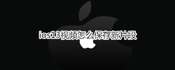 ios13视频怎么保存新片段